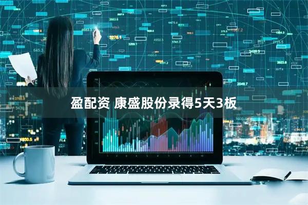 盈配资 康盛股份录得5天3板