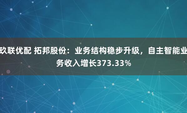 玖联优配 拓邦股份：业务结构稳步升级，自主智能业务收入增长373.33%