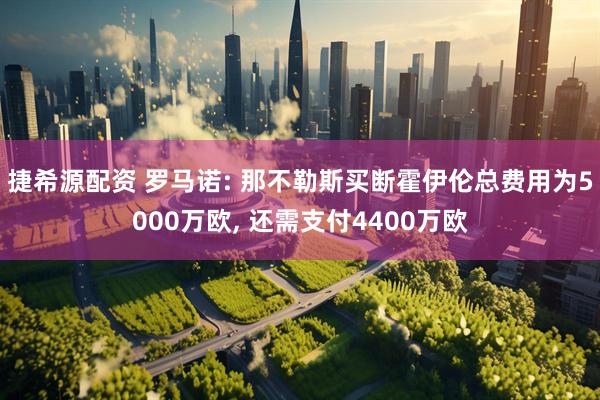 捷希源配资 罗马诺: 那不勒斯买断霍伊伦总费用为5000万欧, 还需支付4400万欧