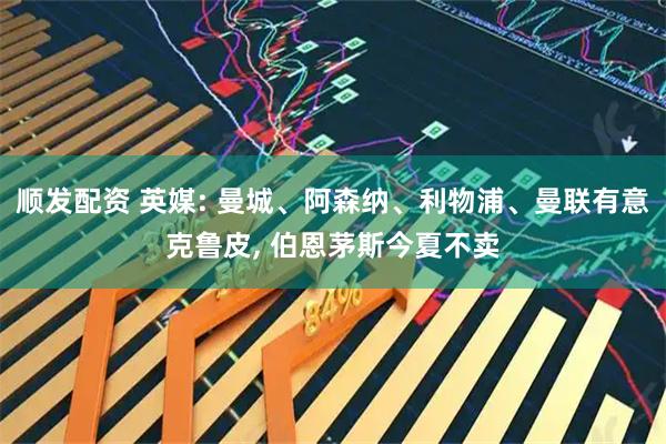 顺发配资 英媒: 曼城、阿森纳、利物浦、曼联有意克鲁皮, 伯恩茅斯今夏不卖