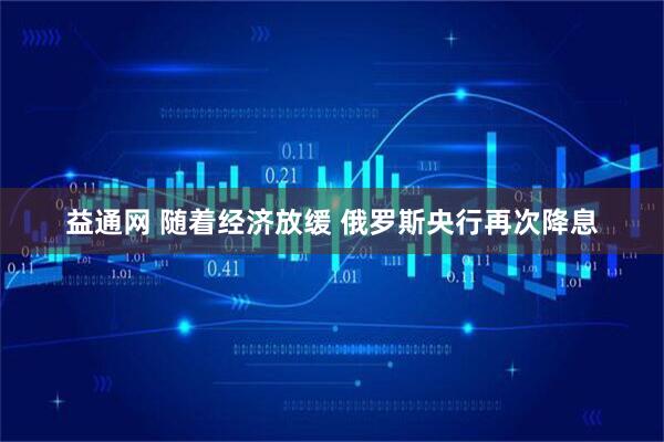 益通网 随着经济放缓 俄罗斯央行再次降息