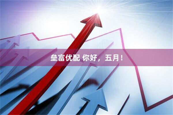 垒富优配 你好，五月！