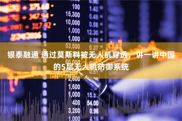 银泰融通 通过莫斯科被无人机穿透，讲一讲中国的5层无人机防御系统