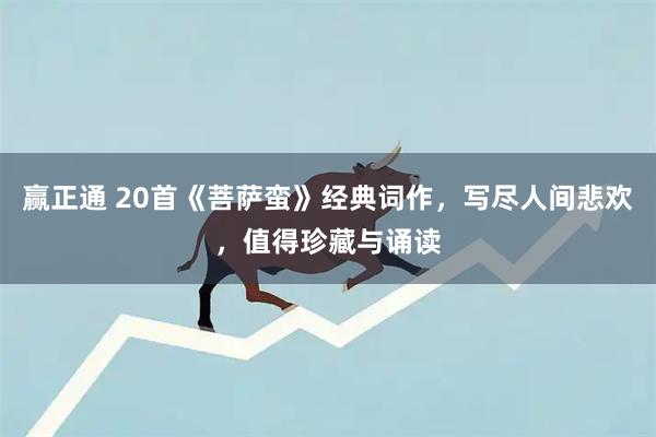赢正通 20首《菩萨蛮》经典词作，写尽人间悲欢，值得珍藏与诵读